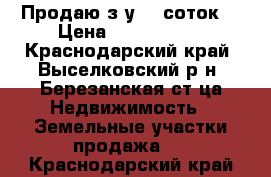 Продаю з/у 20 соток  › Цена ­ 1 500 000 - Краснодарский край, Выселковский р-н, Березанская ст-ца Недвижимость » Земельные участки продажа   . Краснодарский край